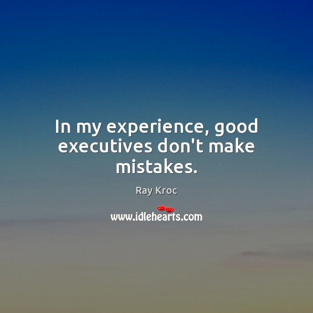 In my experience, good executives don’t make mistakes. Ray Kroc Picture Quote