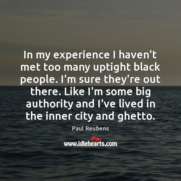 In my experience I haven’t met too many uptight black people. I’m Paul Reubens Picture Quote