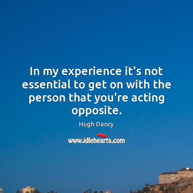 In my experience it’s not essential to get on with the person that you’re acting opposite. Image