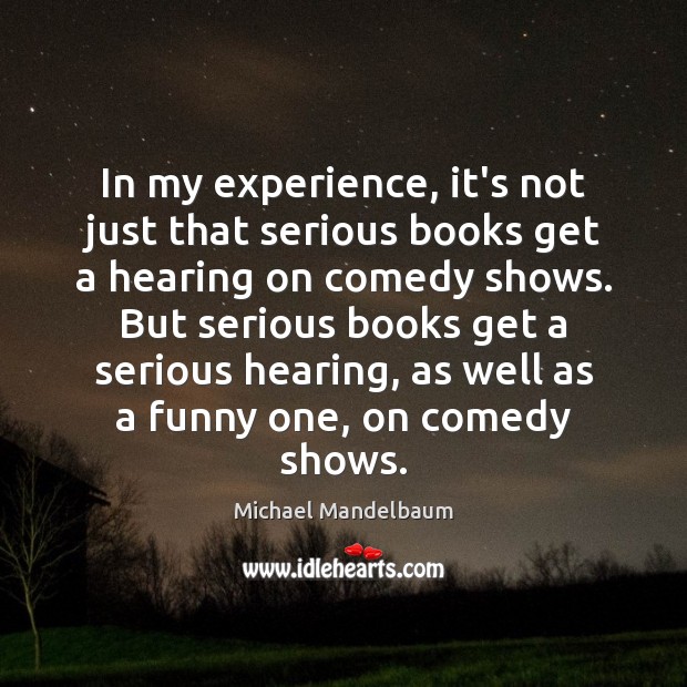 In my experience, it’s not just that serious books get a hearing Michael Mandelbaum Picture Quote