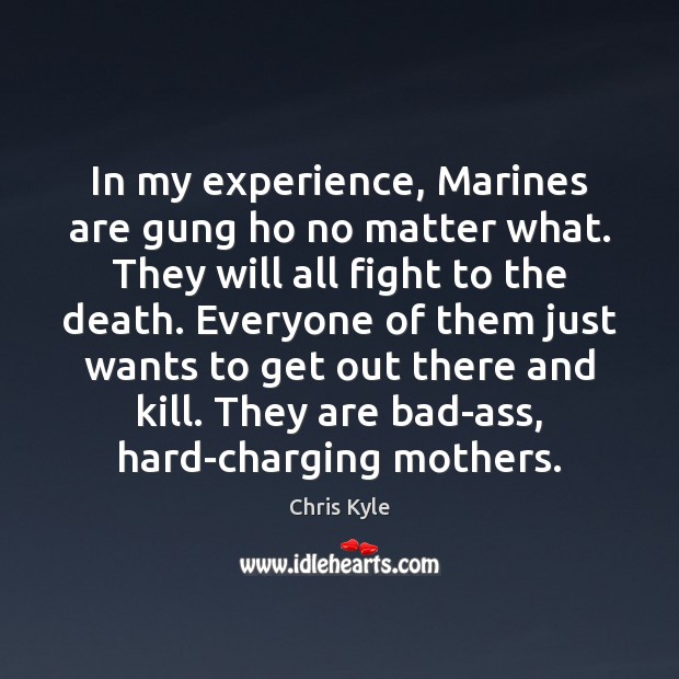 In my experience, Marines are gung ho no matter what. They will Chris Kyle Picture Quote