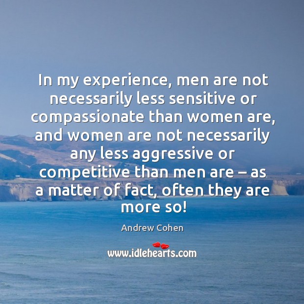 In my experience, men are not necessarily less sensitive or compassionate than women are Andrew Cohen Picture Quote