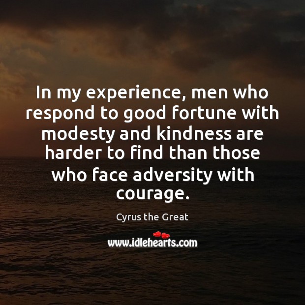 In my experience, men who respond to good fortune with modesty and Cyrus the Great Picture Quote