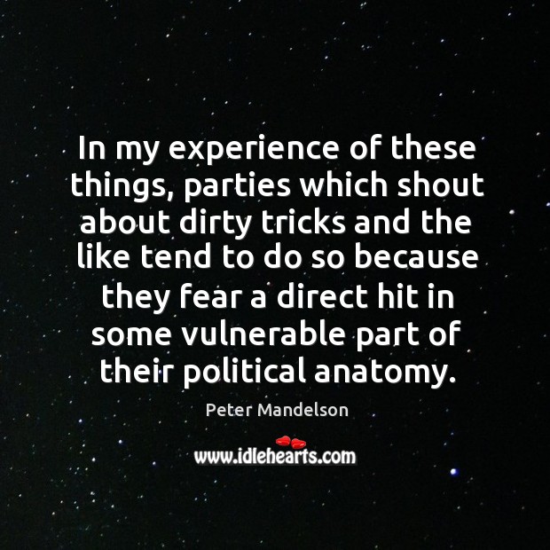 In my experience of these things, parties which shout about dirty tricks and the like Peter Mandelson Picture Quote