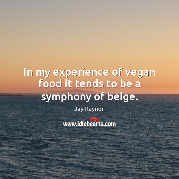 In my experience of vegan food it tends to be a symphony of beige. Jay Rayner Picture Quote