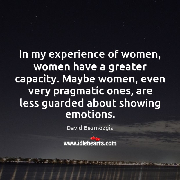 In my experience of women, women have a greater capacity. Maybe women, Image