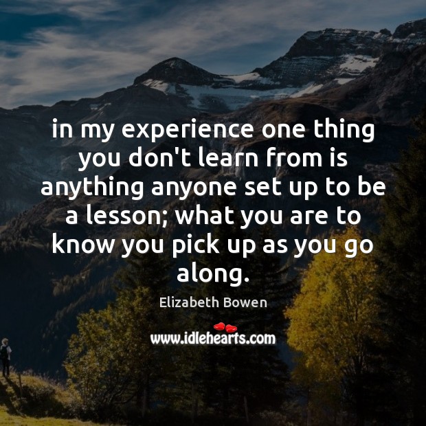 In my experience one thing you don’t learn from is anything anyone Elizabeth Bowen Picture Quote