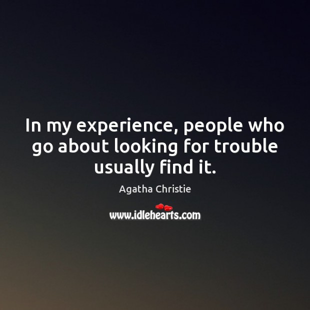 In my experience, people who go about looking for trouble usually find it. Agatha Christie Picture Quote
