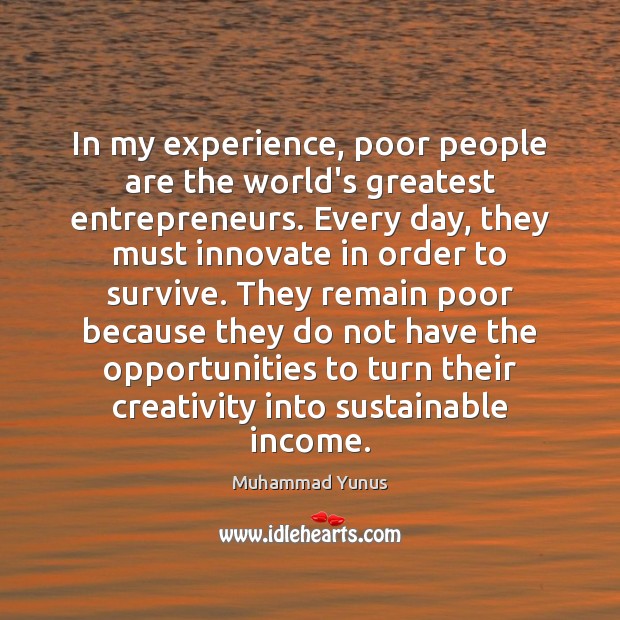 In my experience, poor people are the world’s greatest entrepreneurs. Every day, Muhammad Yunus Picture Quote