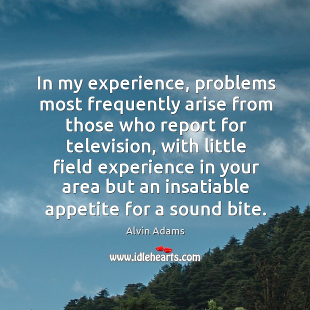 In my experience, problems most frequently arise from those who report for television Alvin Adams Picture Quote