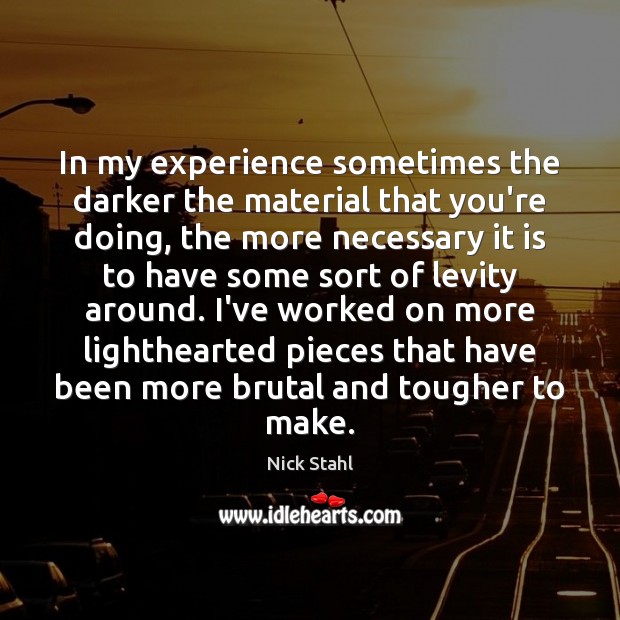 In my experience sometimes the darker the material that you’re doing, the Nick Stahl Picture Quote