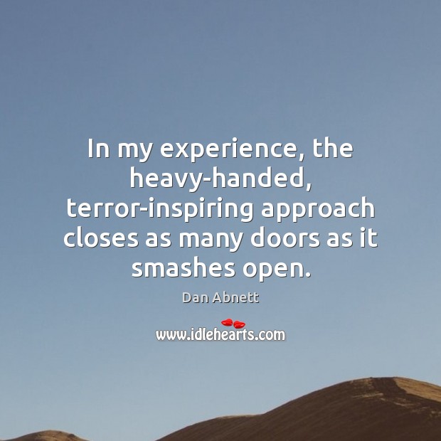 In my experience, the heavy-handed, terror-inspiring approach closes as many doors as Dan Abnett Picture Quote
