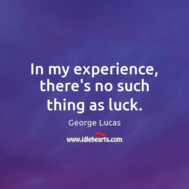 In my experience, there’s no such thing as luck. George Lucas Picture Quote