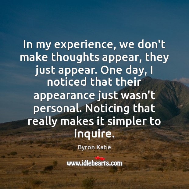 In my experience, we don’t make thoughts appear, they just appear. One Byron Katie Picture Quote