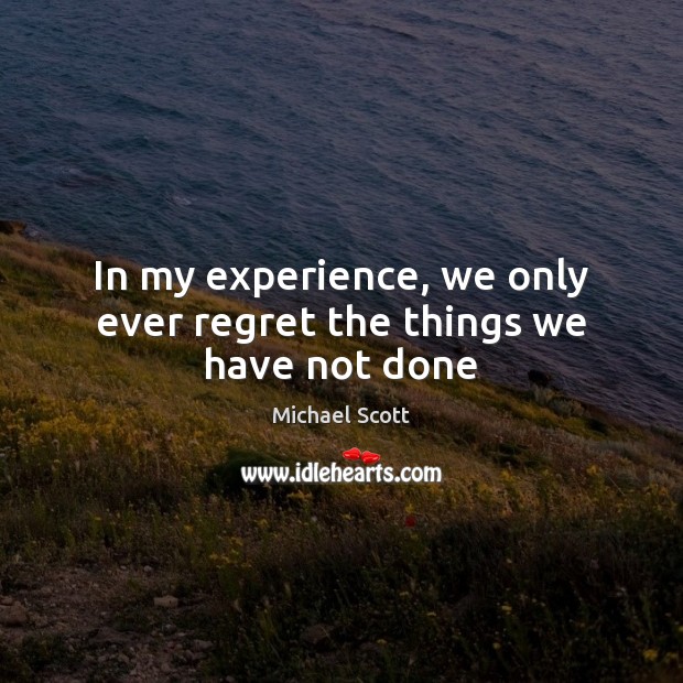 In my experience, we only ever regret the things we have not done Michael Scott Picture Quote