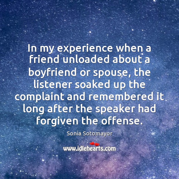 In my experience when a friend unloaded about a boyfriend or spouse, Sonia Sotomayor Picture Quote