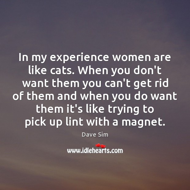 In my experience women are like cats. When you don’t want them Dave Sim Picture Quote