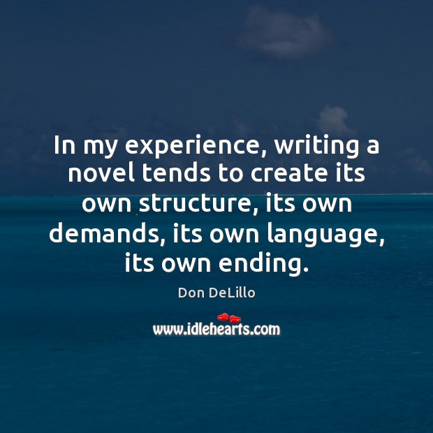 In my experience, writing a novel tends to create its own structure, Don DeLillo Picture Quote