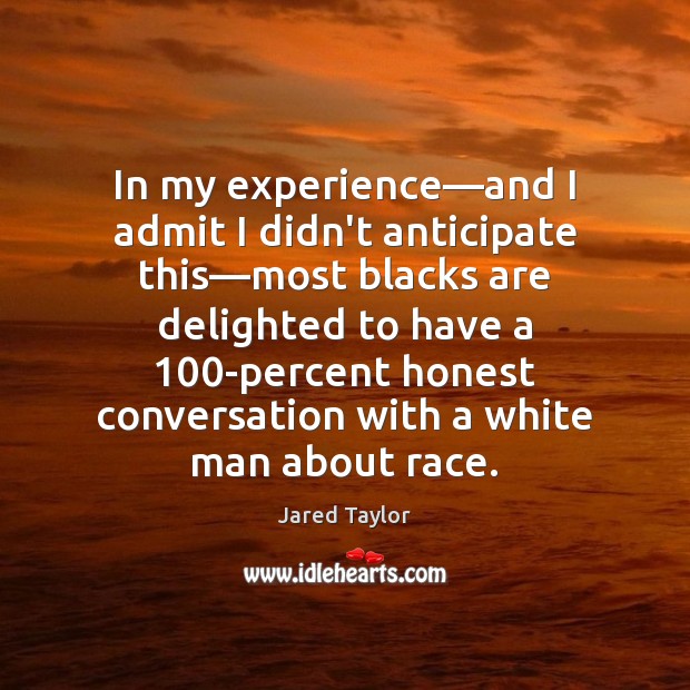 In my experience—and I admit I didn’t anticipate this—most blacks Jared Taylor Picture Quote