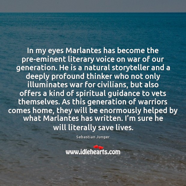 In my eyes Marlantes has become the pre-eminent literary voice on war Sebastian Junger Picture Quote