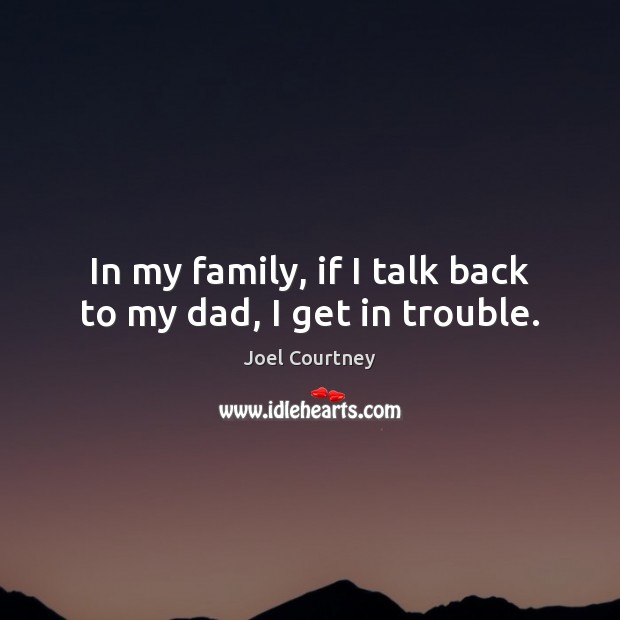 In my family, if I talk back to my dad, I get in trouble. Joel Courtney Picture Quote