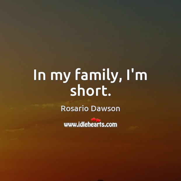 In my family, I’m short. Rosario Dawson Picture Quote
