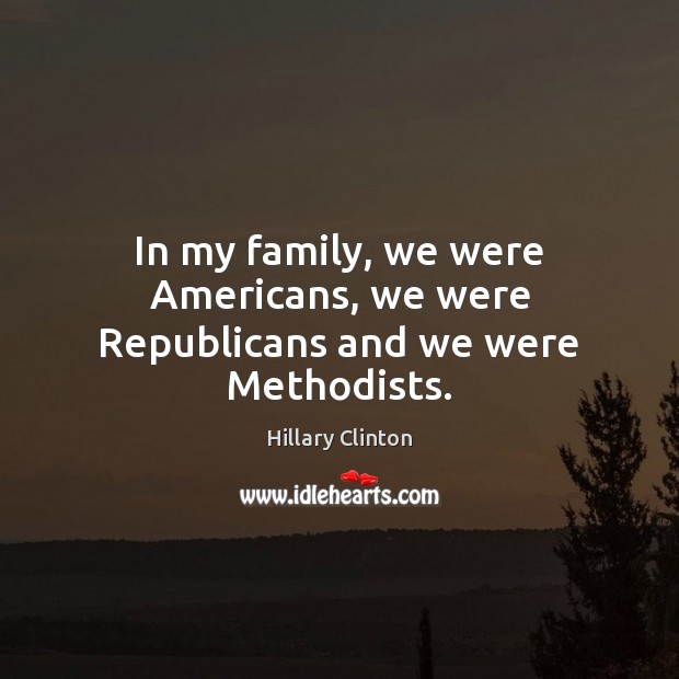 In my family, we were Americans, we were Republicans and we were Methodists. Image