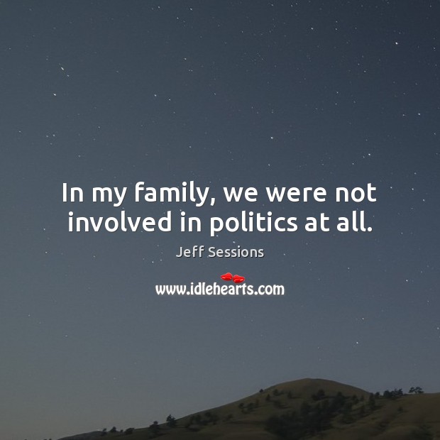 In my family, we were not involved in politics at all. Jeff Sessions Picture Quote