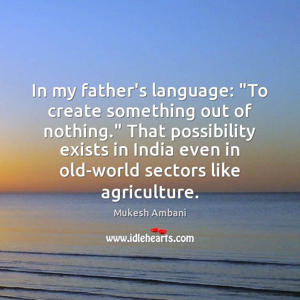 In my father’s language: “To create something out of nothing.” That possibility Mukesh Ambani Picture Quote