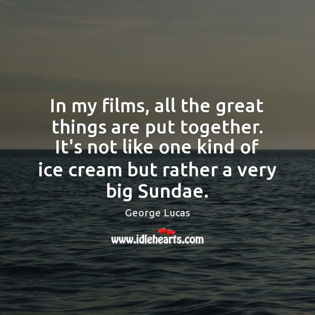 In my films, all the great things are put together. It’s not George Lucas Picture Quote