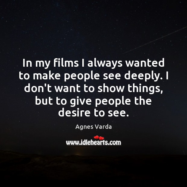 In my films I always wanted to make people see deeply. I Agnes Varda Picture Quote