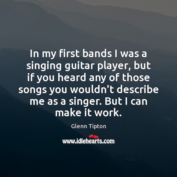 In my first bands I was a singing guitar player, but if Image