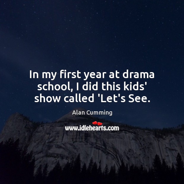 In my first year at drama school, I did this kids’ show called ‘Let’s See. Alan Cumming Picture Quote