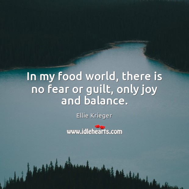 In my food world, there is no fear or guilt, only joy and balance. Guilt Quotes Image