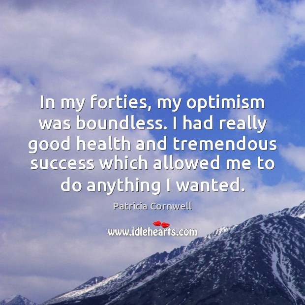 In my forties, my optimism was boundless. I had really good health Patricia Cornwell Picture Quote