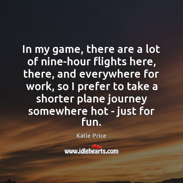 In my game, there are a lot of nine-hour flights here, there, 
