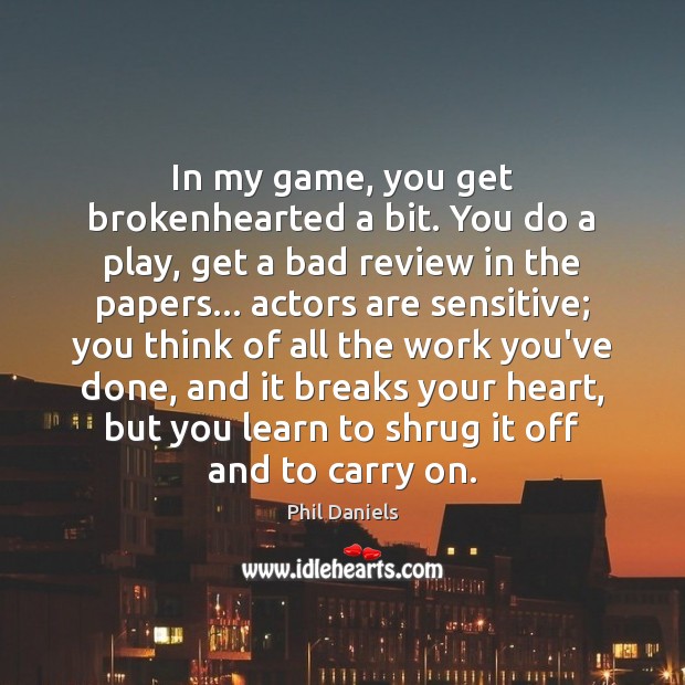 In my game, you get brokenhearted a bit. You do a play, Phil Daniels Picture Quote