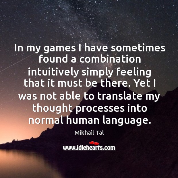 In my games I have sometimes found a combination intuitively simply feeling Mikhail Tal Picture Quote