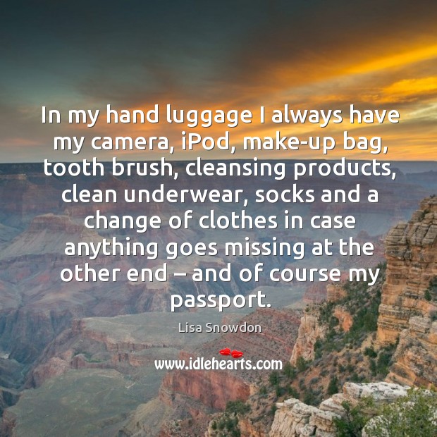 In my hand luggage I always have my camera, ipod, make-up bag, tooth brush Lisa Snowdon Picture Quote