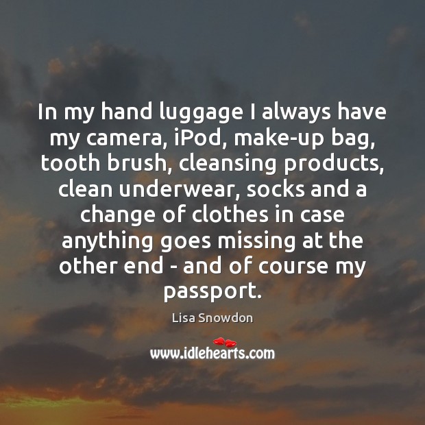 In my hand luggage I always have my camera, iPod, make-up bag, Lisa Snowdon Picture Quote