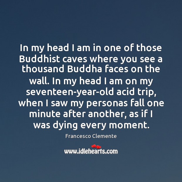 In my head I am in one of those Buddhist caves where Francesco Clemente Picture Quote