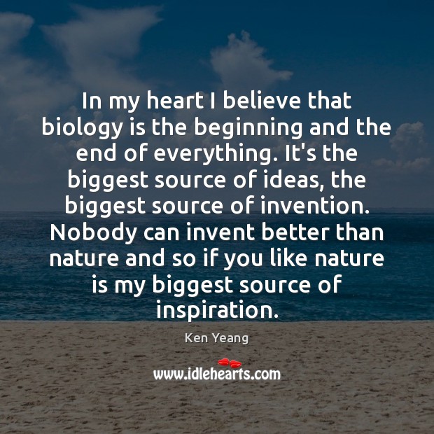 In my heart I believe that biology is the beginning and the Ken Yeang Picture Quote