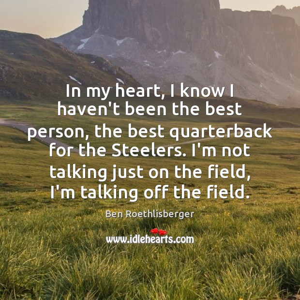 In my heart, I know I haven’t been the best person, the Ben Roethlisberger Picture Quote