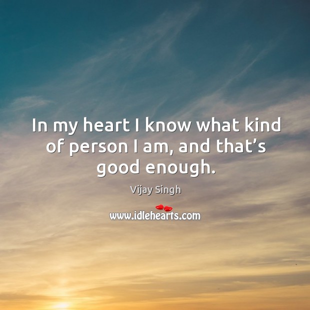 In my heart I know what kind of person I am, and that’s good enough. Image