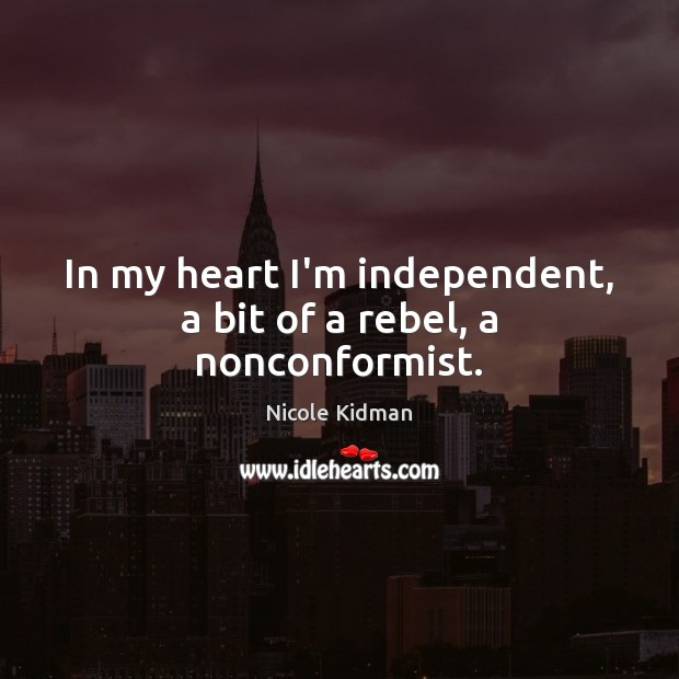 In my heart I’m independent, a bit of a rebel, a nonconformist. Image