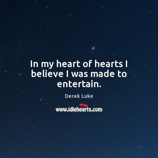 In my heart of hearts I believe I was made to entertain. Derek Luke Picture Quote