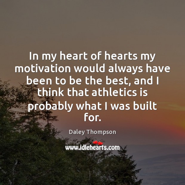 In my heart of hearts my motivation would always have been to Daley Thompson Picture Quote