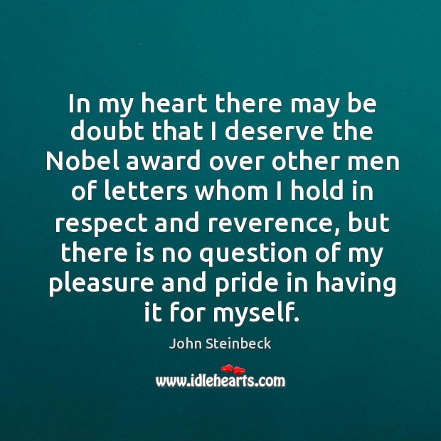 In my heart there may be doubt that I deserve the Nobel John Steinbeck Picture Quote