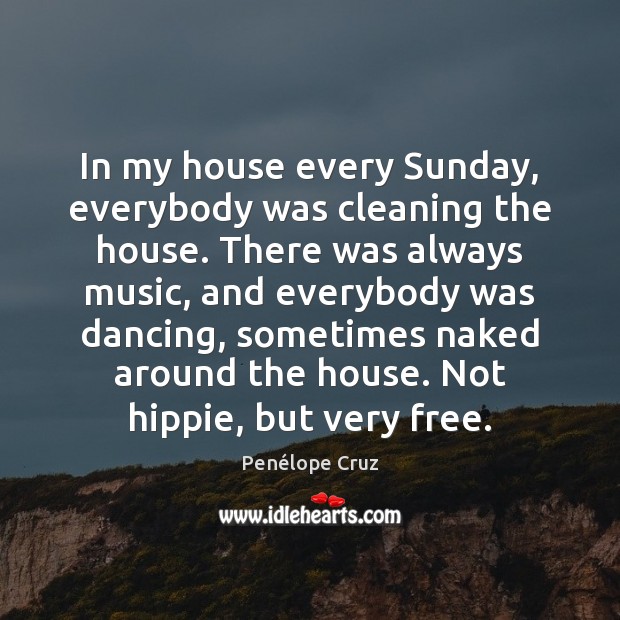 In my house every Sunday, everybody was cleaning the house. There was Penélope Cruz Picture Quote