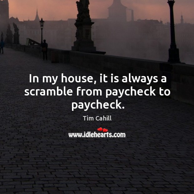 In my house, it is always a scramble from paycheck to paycheck. Tim Cahill Picture Quote
